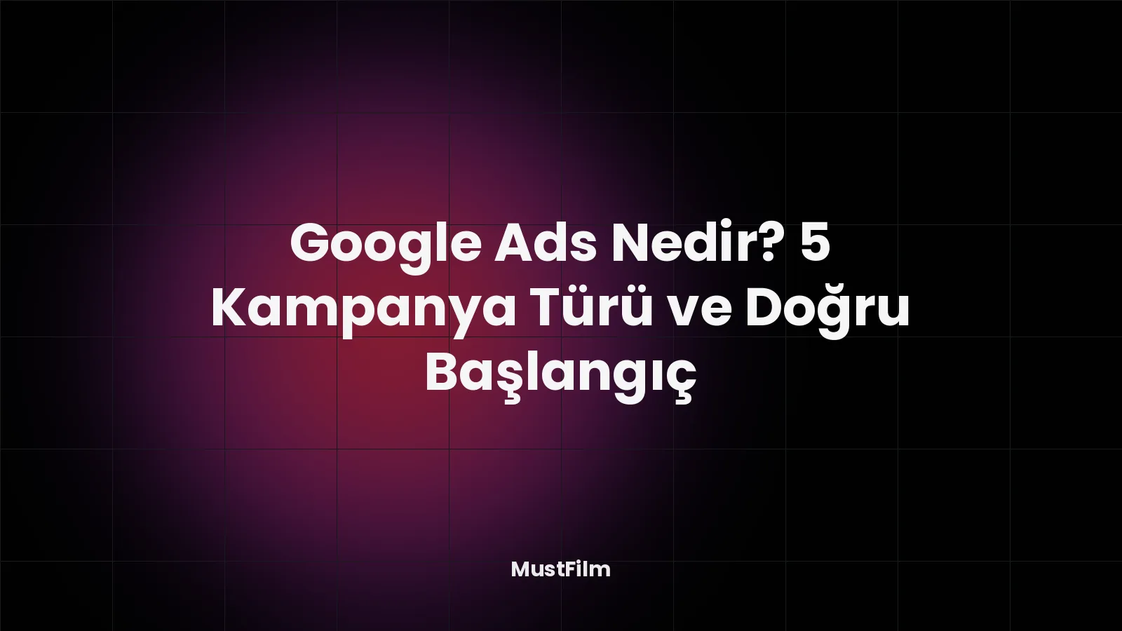 Google Ads Nedir? 5 Kampanya Türü ve Doğru Başlangıç