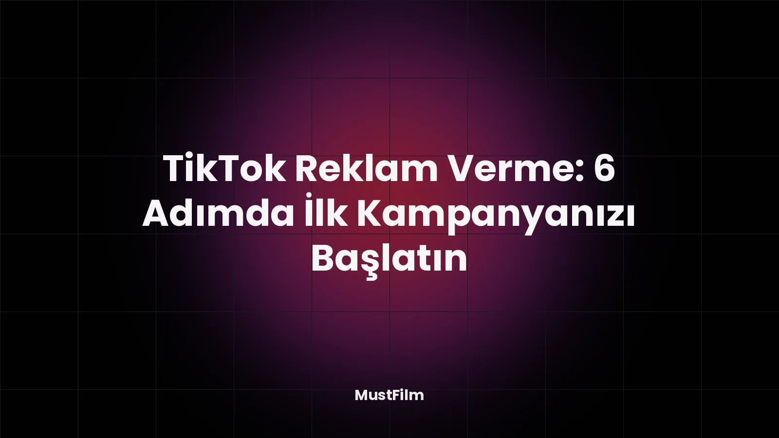 TikTok Reklam Verme: 6 Adımda İlk Kampanyanızı Başlatın
