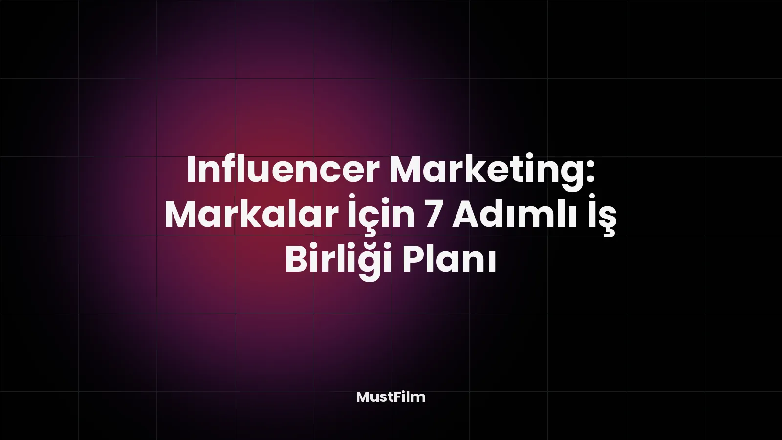 Influencer Marketing: Markalar İçin 7 Adımlı İş Birliği Planı