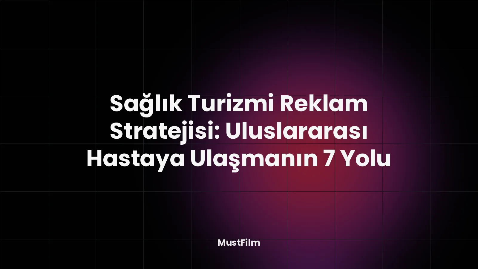 Sağlık Turizmi Reklam Stratejisi: Uluslararası Hastaya Ulaşmanın 7 Yolu