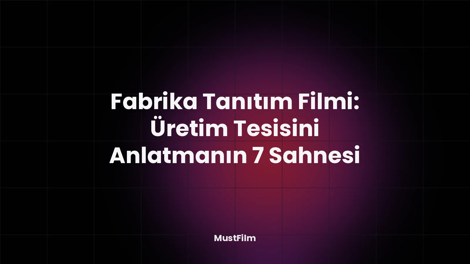 Fabrika Tanıtım Filmi: Üretim Tesisini Anlatmanın 7 Sahnesi
