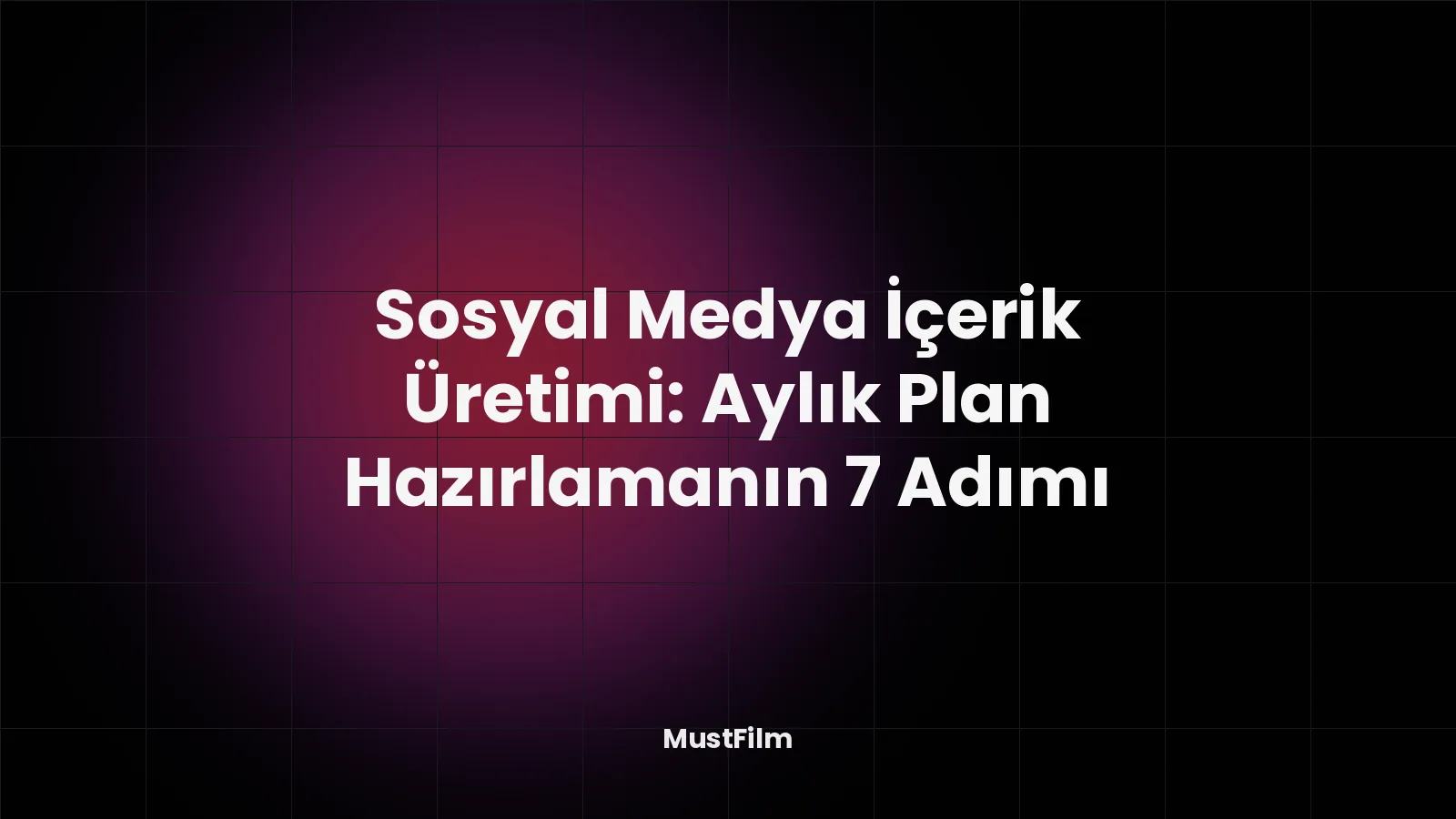 Sosyal Medya İçerik Üretimi: Aylık Plan Hazırlamanın 7 Adımı