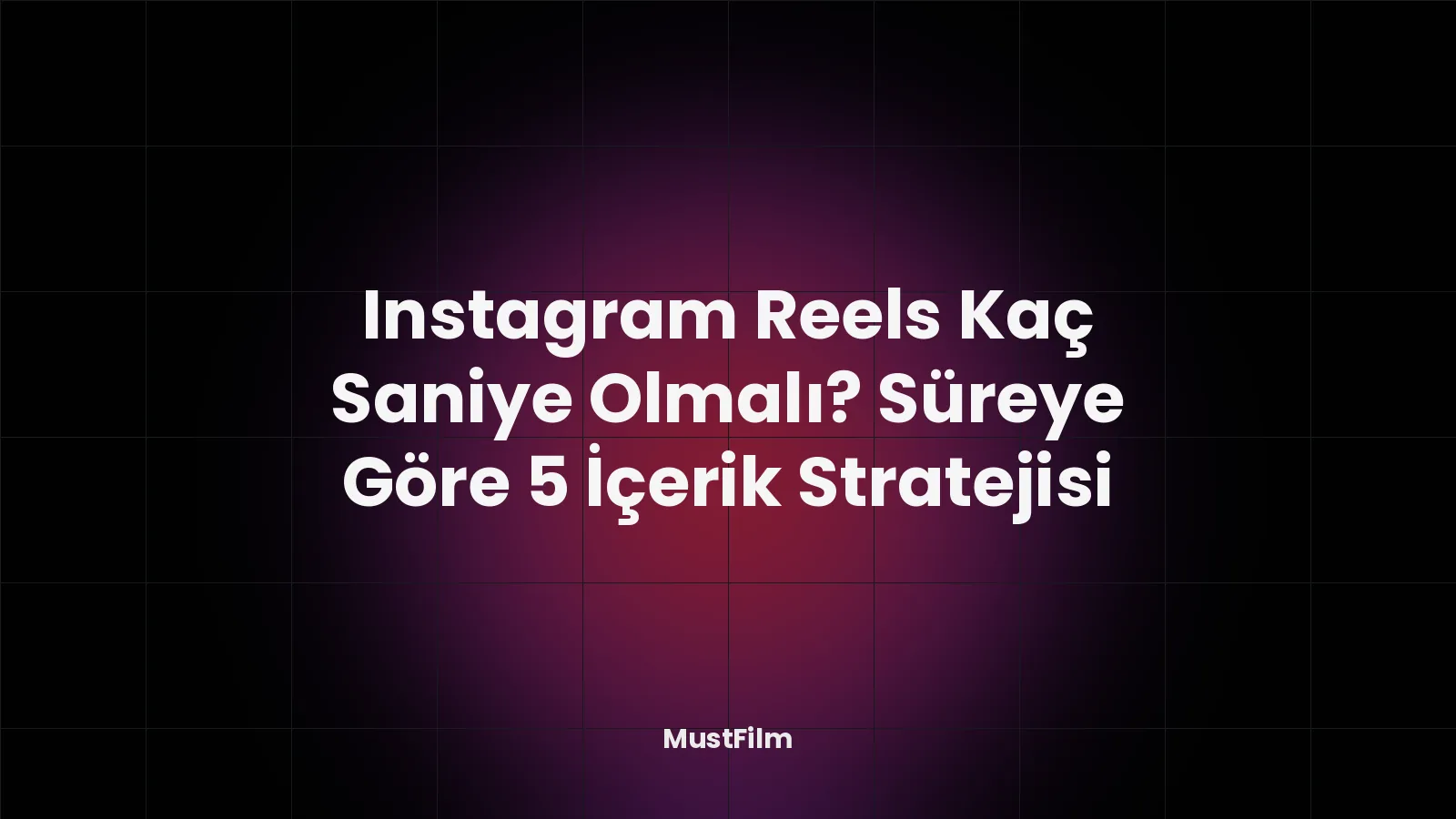 Instagram Reels Kaç Saniye Olmalı? Süreye Göre 5 İçerik Stratejisi