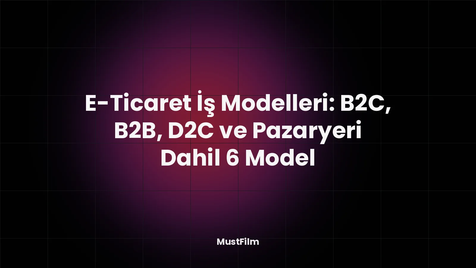 E-Ticaret İş Modelleri: B2C, B2B, D2C ve Pazaryeri Dahil 6 Model