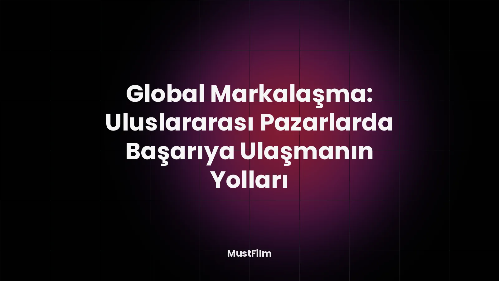 Global Markalaşma: Uluslararası Pazarlarda Başarıya Ulaşmanın Yolları