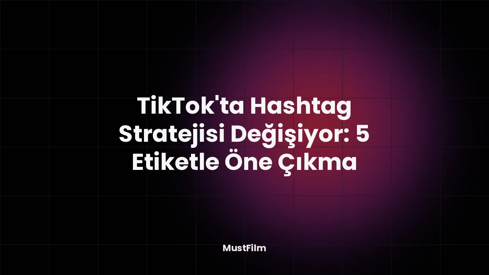 TikTok'ta Hashtag Stratejisi Değişiyor: 5 Etiketle Öne Çıkma